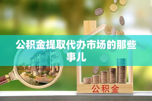丹棱公积金提取代办市场的那些事儿