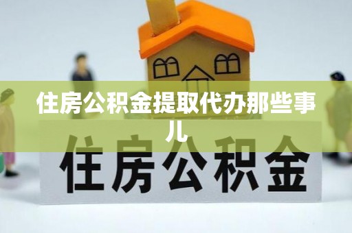 丹棱住房公积金提取代办那些事儿