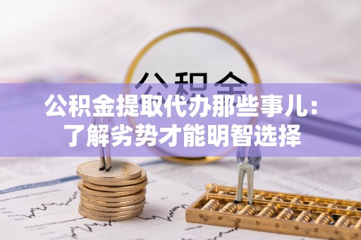 丹棱公积金提取代办那些事儿：了解劣势才能明智选择