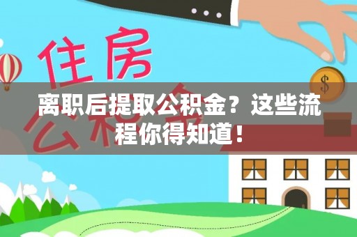 丹棱离职后提取公积金？这些流程你得知道！