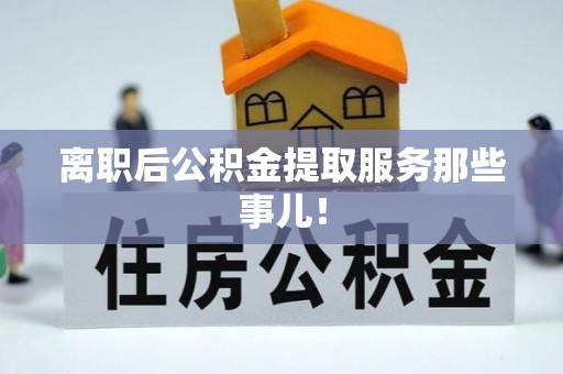 丹棱离职后公积金提取服务那些事儿！