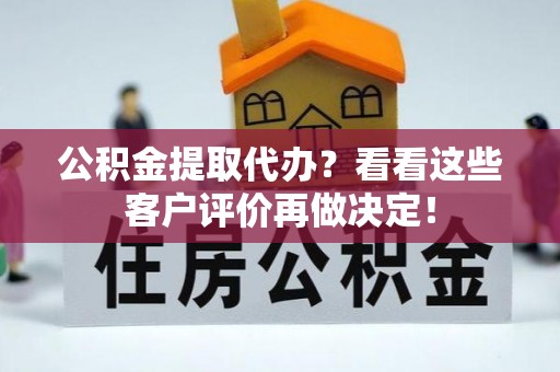 丹棱公积金提取代办？看看这些客户评价再做决定！