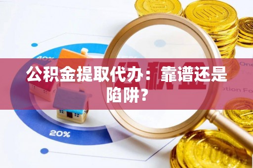 丹棱公积金提取代办：靠谱还是陷阱？