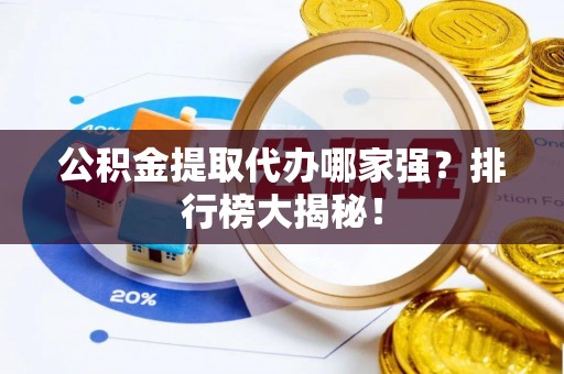 丹棱公积金提取代办哪家强？排行榜大揭秘！