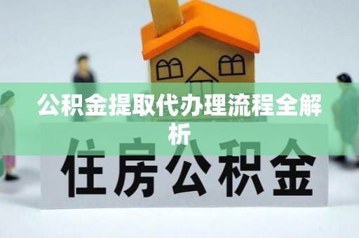 丹棱公积金提取代办理流程全解析