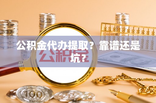丹棱公积金代办提取？靠谱还是坑？