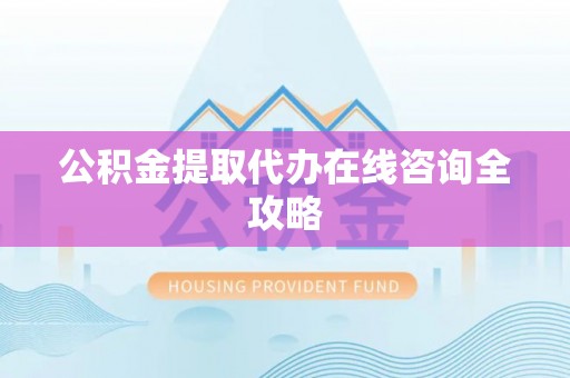 丹棱公积金提取代办在线咨询全攻略