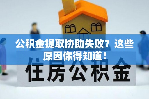 丹棱公积金提取协助失败？这些原因你得知道！