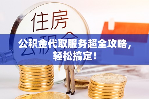 丹棱公积金代取服务超全攻略，轻松搞定！