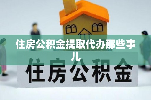 丹棱住房公积金提取代办那些事儿