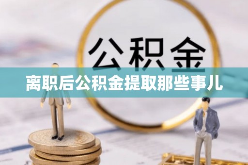 丹棱离职后公积金提取那些事儿