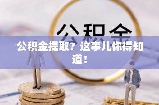 丹棱公积金提取？这事儿你得知道！