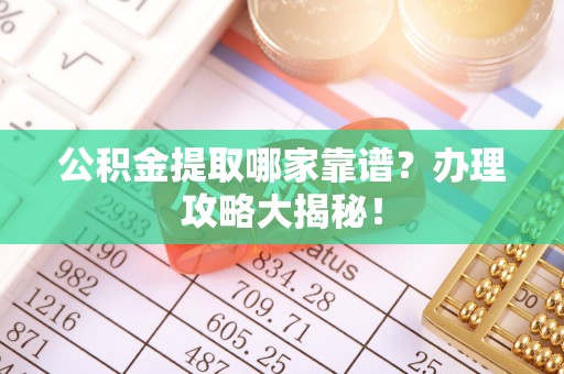 丹棱公积金提取哪家靠谱？办理攻略大揭秘！