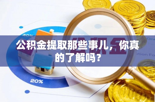 丹棱公积金提取那些事儿，你真的了解吗？