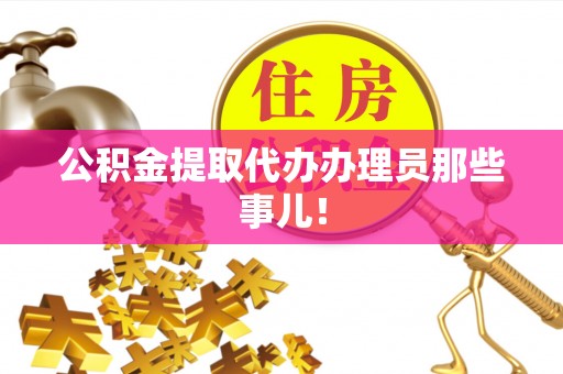 丹棱公积金提取代办办理员那些事儿！