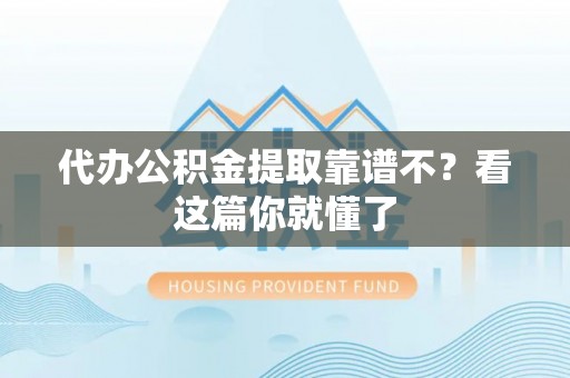 丹棱代办公积金提取靠谱不？看这篇你就懂了