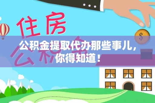 丹棱公积金提取代办那些事儿，你得知道！