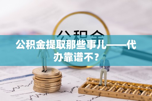 丹棱公积金提取那些事儿——代办靠谱不？