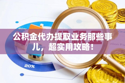 丹棱公积金代办提取业务那些事儿，超实用攻略！