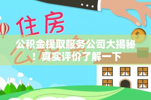 丹棱公积金提取服务公司大揭秘！真实评价了解一下