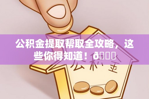 丹棱公积金提取帮取全攻略，这些你得知道！😎