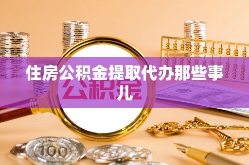 丹棱住房公积金提取代办那些事儿