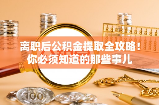 丹棱离职后公积金提取全攻略！你必须知道的那些事儿