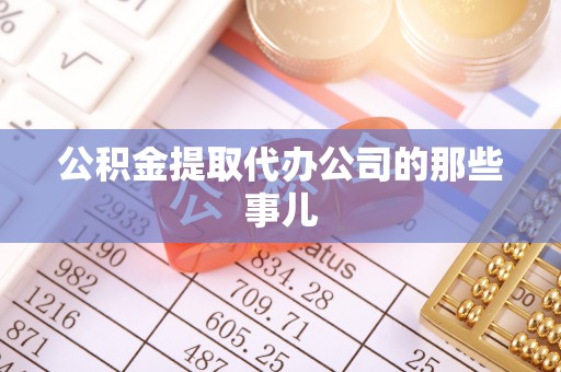 丹棱公积金提取代办公司的那些事儿