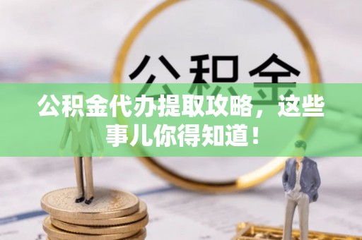 丹棱公积金代办提取攻略，这些事儿你得知道！