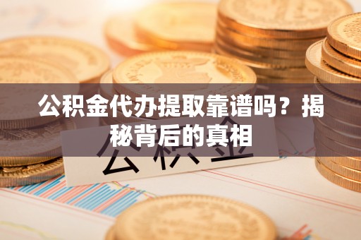 丹棱公积金代办提取靠谱吗？揭秘背后的真相