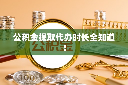 丹棱公积金提取代办时长全知道！