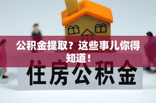 丹棱公积金提取？这些事儿你得知道！