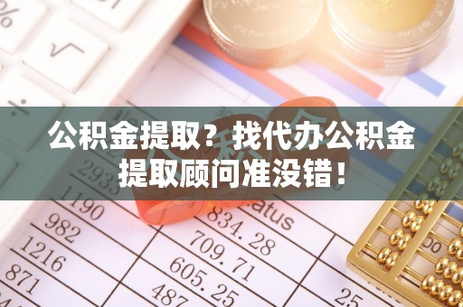 丹棱公积金提取？找代办公积金提取顾问准没错！