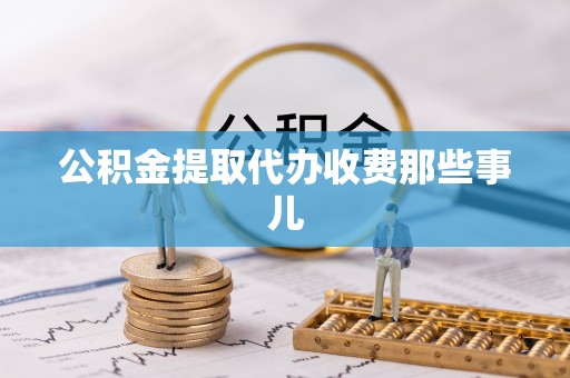 丹棱公积金提取代办收费那些事儿