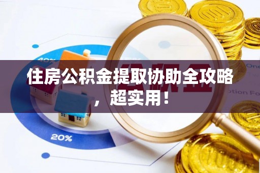 丹棱住房公积金提取协助全攻略，超实用！