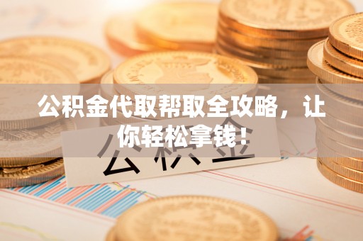 丹棱公积金代取帮取全攻略，让你轻松拿钱！