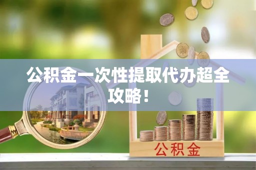 丹棱公积金一次性提取代办超全攻略！