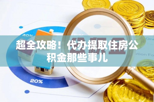 丹棱超全攻略！代办提取住房公积金那些事儿