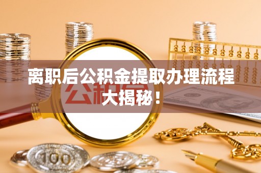 丹棱离职后公积金提取办理流程大揭秘！