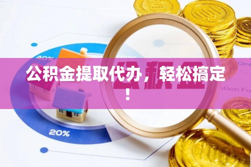 丹棱公积金提取代办，轻松搞定！