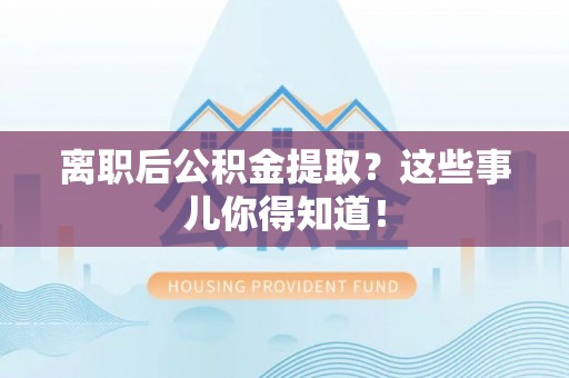 丹棱离职后公积金提取？这些事儿你得知道！