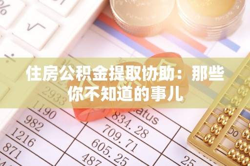 丹棱住房公积金提取协助：那些你不知道的事儿