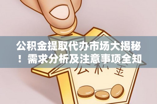 丹棱公积金提取代办市场大揭秘！需求分析及注意事项全知道