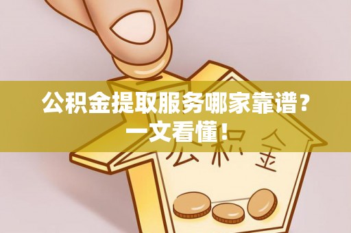丹棱公积金提取服务哪家靠谱？一文看懂！