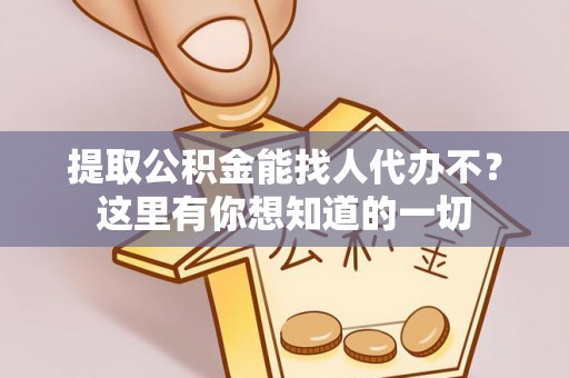 丹棱提取公积金能找人代办不？这里有你想知道的一切