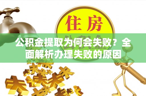 丹棱公积金提取为何会失败？全面解析办理失败的原因