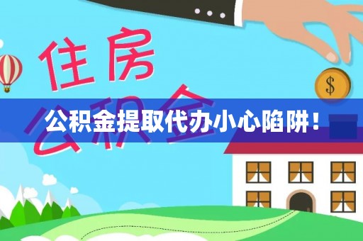 丹棱公积金提取代办小心陷阱！