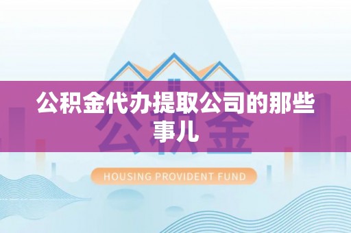 丹棱公积金代办提取公司的那些事儿