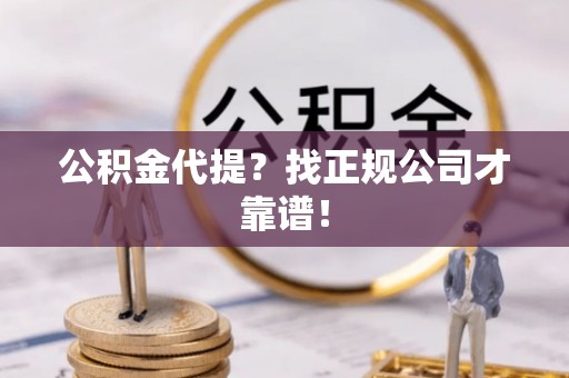 丹棱公积金代提？找正规公司才靠谱！