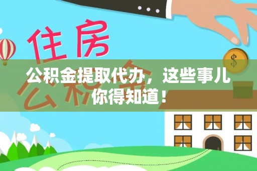 丹棱公积金提取代办，这些事儿你得知道！